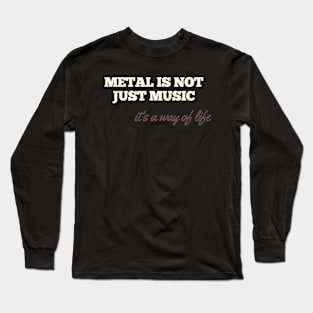 Metal is not just music, it_s a way of life Long Sleeve T-Shirt